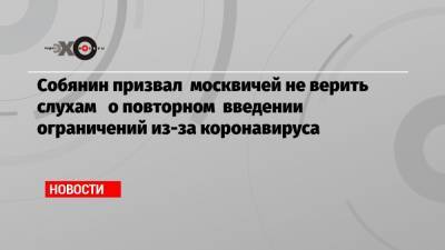 Собянин призвал москвичей не верить слухам о повторном введении ограничений из-за коронавируса