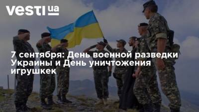 7 сентября: День военной разведки Украины и Всемирный День уничтожения военной игрушки