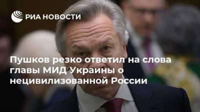 Пушков резко ответил на слова главы МИД Украины о нецивилизованной России