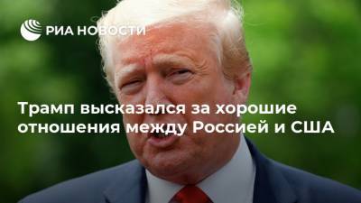 Трамп высказался за хорошие отношения между Россией и США