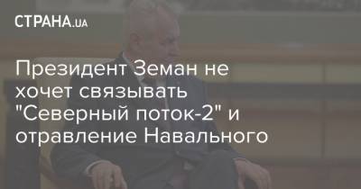 Президент Земан не хочет связывать "Северный поток-2" и отравление Навального
