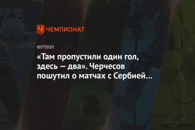 «Там пропустили один гол, здесь — два». Черчесов пошутил о матчах с Сербией и Венгрией