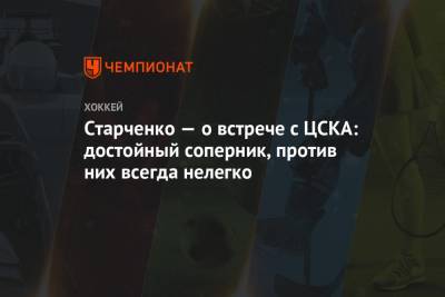 Старченко — о встрече с ЦСКА: достойный соперник, против них всегда нелегко