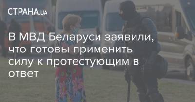 В МВД Беларуси заявили, что готовы применить силу к протестующим в ответ