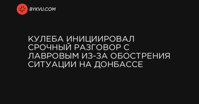 Кулеба инициировал срочный разговор с Лавровым из-за обострения ситуации на Донбассе