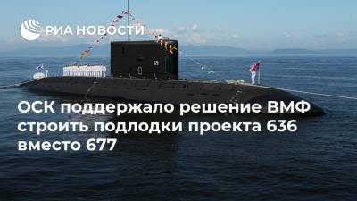 ОСК поддержало решение ВМФ строить подлодки проекта 636 вместо 677