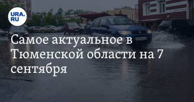 Самое актуальное в Тюменской области на 7 сентября. Тобольск затопило из ливней, Водонаева рассказала о детстве в Тюмени