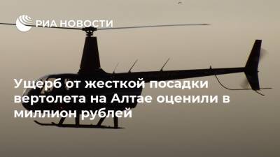 Ущерб от жесткой посадки вертолета на Алтае оценили в миллион рублей