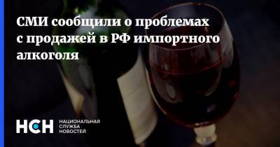 СМИ сообщили о проблемах с продажей в РФ импортного алкоголя