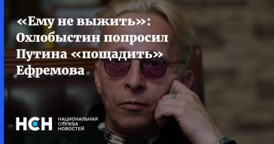 «Ему не выжить»: Охлобыстин попросил Путина «пощадить» Ефремова