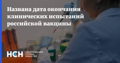 Названа дата окончания клинических испытаний российской вакцины