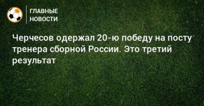 Черчесов одержал 20-ю победу на посту тренера сборной России. Это третий результат