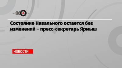 Состояние Навального остается без изменений – пресс-секретарь Ярмыш