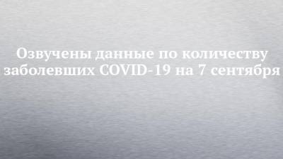 Озвучены данные по количеству заболевших COVID-19 на 7 сентября