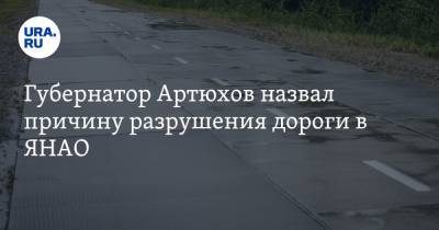 Губернатор Артюхов назвал причину разрушения дороги в ЯНАО