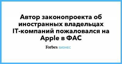 Автор законопроекта об иностранных владельцах IT-компаний пожаловался на Apple в ФАС