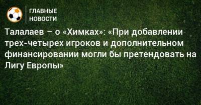Талалаев – о «Химках»: «При добавлении трех-четырех игроков и дополнительном финансировании могли бы претендовать на Лигу Европы»