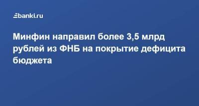 Минфин направил более 3,5 млрд рублей из ФНБ на покрытие дефицита бюджета