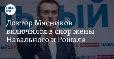 Доктор Мясников включился в спор жены Навального и Рошаля