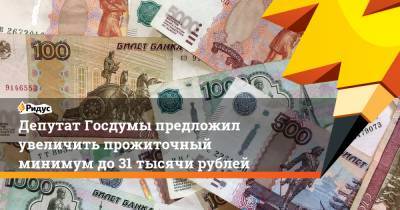 Депутат Госдумы предложил увеличить прожиточный минимум до31 тысячи рублей