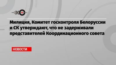 Милиция, Комитет госконтроля Белоруссии и СК утверждают, что не задерживали представителей Координационного совета