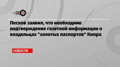 Песков заявил, что необходимо подтверждение газетной информации о владельцах «золотых паспортов» Кипра