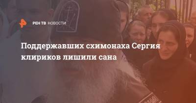 Поддержавших схимонаха Сергия клириков лишили сана