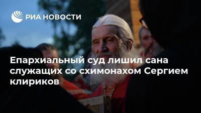 Епархиальный суд лишил сана служащих со схимонахом Сергием клириков