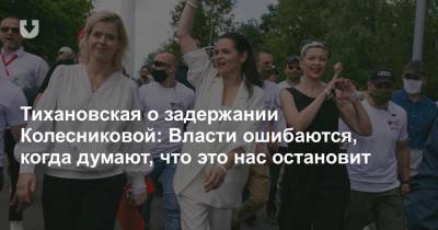 Тихановская о задержании Колесниковой: Власти ошибаются, когда думают, что это нас остановит