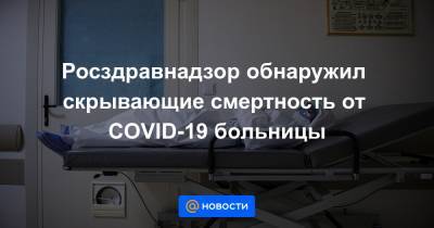 Росздравнадзор обнаружил скрывающие смертность от COVID-19 больницы