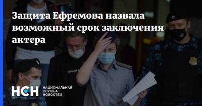 Защита Ефремова назвала возможный срок заключения актера