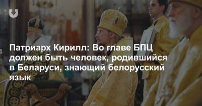 Патриарх Кирилл: Во главе БПЦ должен быть человек, родившийся в Беларуси, знающий белорусский язык