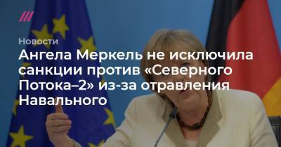 Ангела Меркель не исключила санкции против «Северного Потока–2» из-за отравления Навального