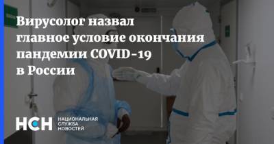 Вирусолог назвал главное условие окончания пандемии COVID-19 в России