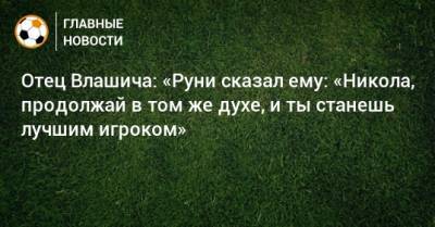 Отец Влашича: «Руни сказал ему: «Никола, продолжай в том же духе, и ты станешь лучшим игроком»