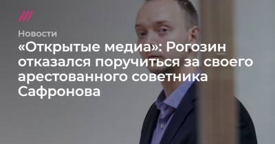 «Открытые медиа»: Рогозин отказался поручиться за своего арестованного советника Сафронова