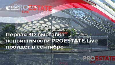 Первая 3D выставка недвижимости PROESTATE.Live пройдет в сентябре