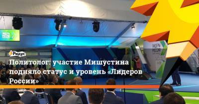 Политолог: участие Мишустина подняло статус и уровень «Лидеров России»