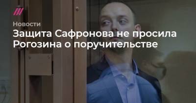 Защита Сафронова не просила Рогозина о поручительстве