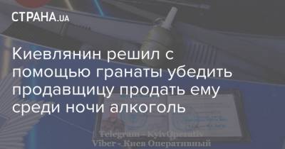 Киевлянин решил с помощью гранаты убедить продавщицу продать ему среди ночи алкоголь
