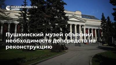 Пушкинский музей объяснил необходимость допсредств на реконструкцию