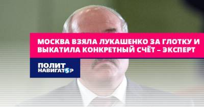 Москва взяла Лукашенко за глотку и выкатила конкретный счёт –...