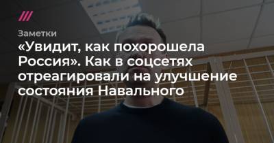 «Увидит, как похорошела Россия». Как в соцсетях отреагировали на улучшение состояния Навального