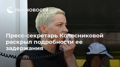 Пресс-секретарь Колесниковой раскрыл подробности ее задержания