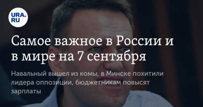 Самое важное в России и в мире на 7 сентября. Навальный вышел из комы, в Минске похитили лидера оппозиции, бюджетникам повысят зарплаты