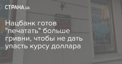 Нацбанк готов "печатать" больше гривни, чтобы не дать упасть курсу доллара