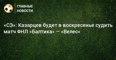 «СЭ»: Казарцев будет в воскресенье судить матч ФНЛ «Балтика» – «Велес»