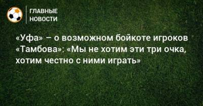 «Уфа» – о возможном бойкоте игроков «Тамбова»: «Мы не хотим эти три очка, хотим честно с ними играть»