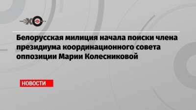 Белорусская милиция начала поиски члена президиума координационного совета оппозиции Марии Колесниковой