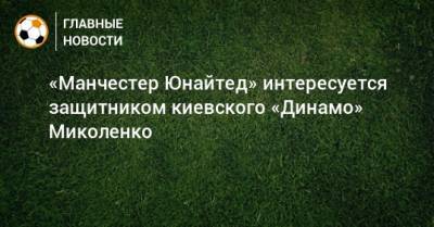 «Манчестер Юнайтед» интересуется защитником киевского «Динамо» Миколенко